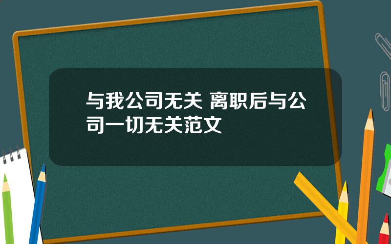 与我公司无关 离职后与公司一切无关范文